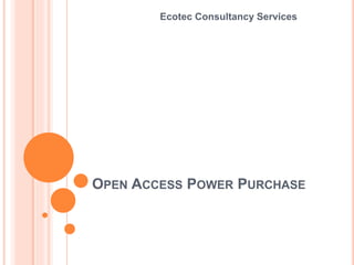 OPEN ACCESS POWER PURCHASE
Ecotec Consultancy Services
 