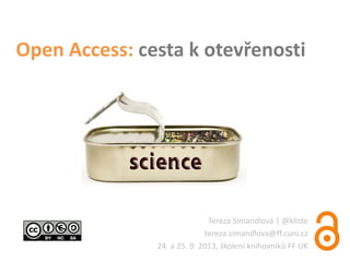 Open Access: cesta k otevřenosti
Tereza Simandlová | @kliste
tereza.simandlova@ff.cuni.cz
24. a 25. 9. 2013, školení knihovníků FF UK
 