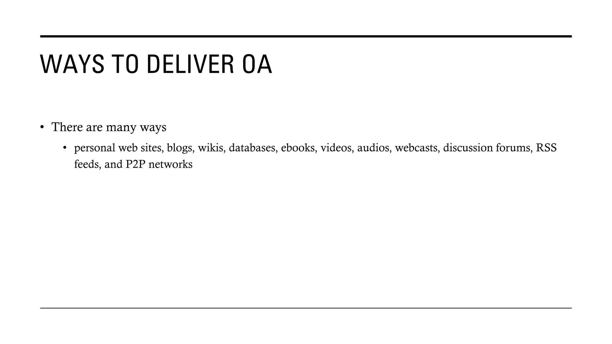 WAYS TO DELIVER OA
• There are many ways
• personal web sites, blogs, wikis, databases, ebooks, videos, audios, webcasts, discussion forums, RSS
feeds, and P2P networks
 