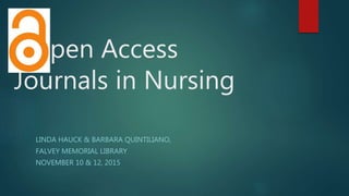 pen Access
Journals in Nursing
LINDA HAUCK & BARBARA QUINTILIANO,
FALVEY MEMORIAL LIBRARY
NOVEMBER 10 & 12, 2015
 