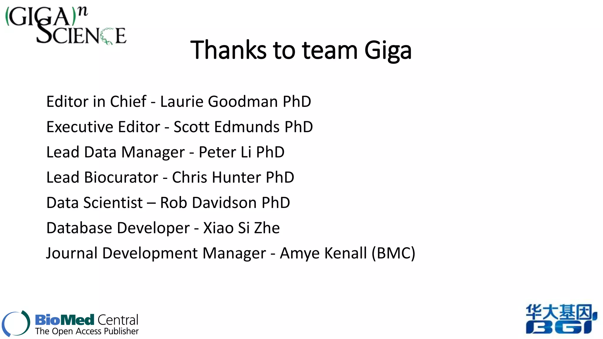 Thanks to team Giga 
Editor in Chief - Laurie Goodman PhD 
Executive Editor - Scott Edmunds PhD 
Lead Data Manager - Peter Li PhD 
Lead Biocurator - Chris Hunter PhD 
Data Scientist – Rob Davidson PhD 
Database Developer - Xiao Si Zhe 
Journal Development Manager - Amye Kenall (BMC) 

