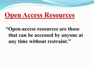 Open Access Resources 
“Open-access resources are those 
that can be accessed by anyone at 
any time without restraint.” 
 