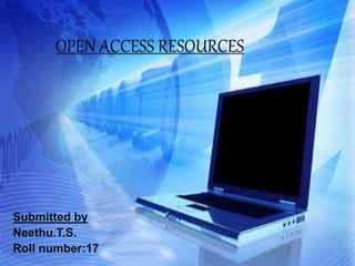 OPEN ACCESS RESOURCES 
Submitted by 
Neethu.T.S. 
Roll number:17 
 