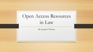 Open Access Resources
in Law
Dr. Joseph I Thomas
 
