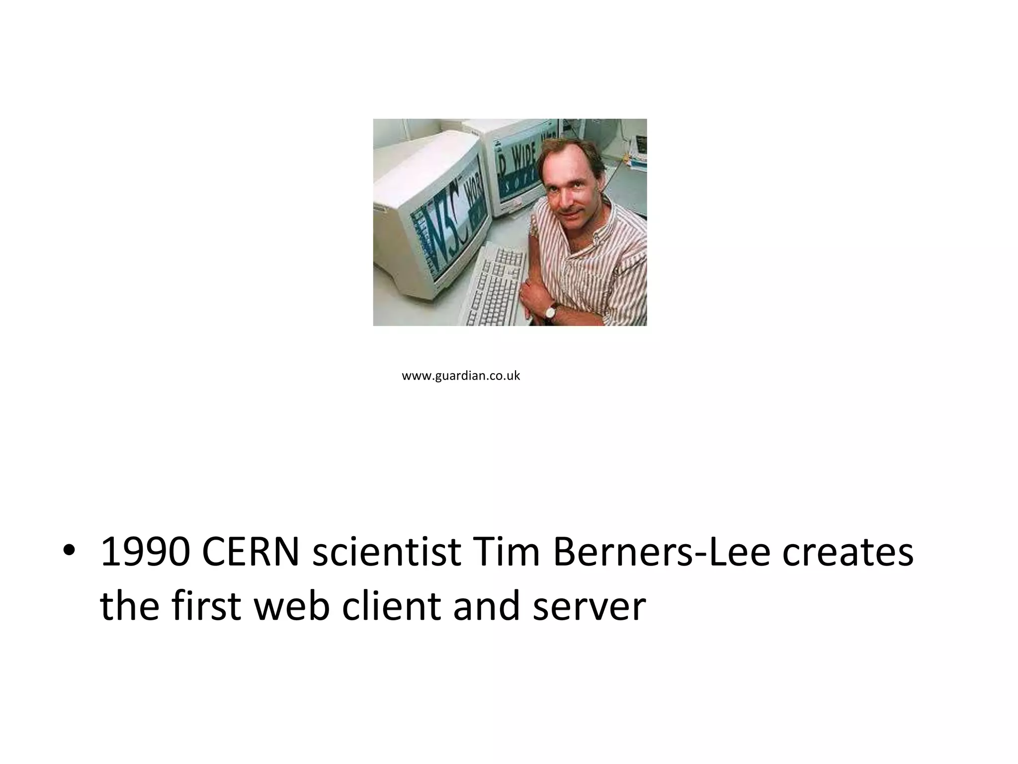 www.guardian.co.uk




• 1990 CERN scientist Tim Berners-Lee creates
  the first web client and server
 