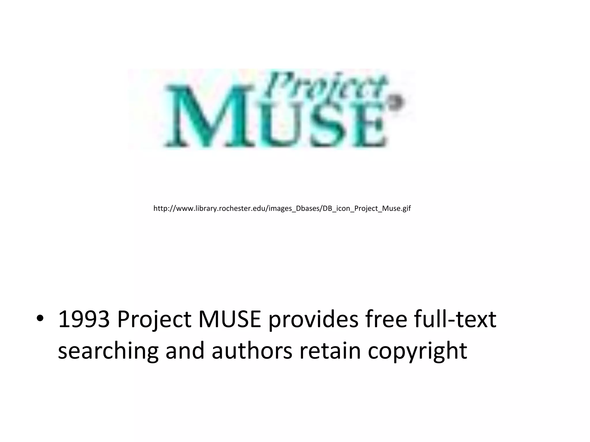 http://www.library.rochester.edu/images_Dbases/DB_icon_Project_Muse.gif




• 1993 Project MUSE provides free full-text
  searching and authors retain copyright
 