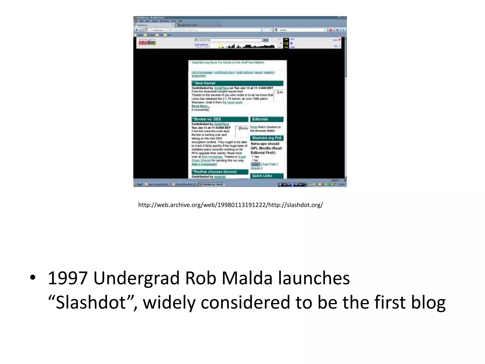 http://web.archive.org/web/19980113191222/http://slashdot.org/




• 1997 Undergrad Rob Malda launches
  “Slashdot”, widely considered to be the first blog
 
