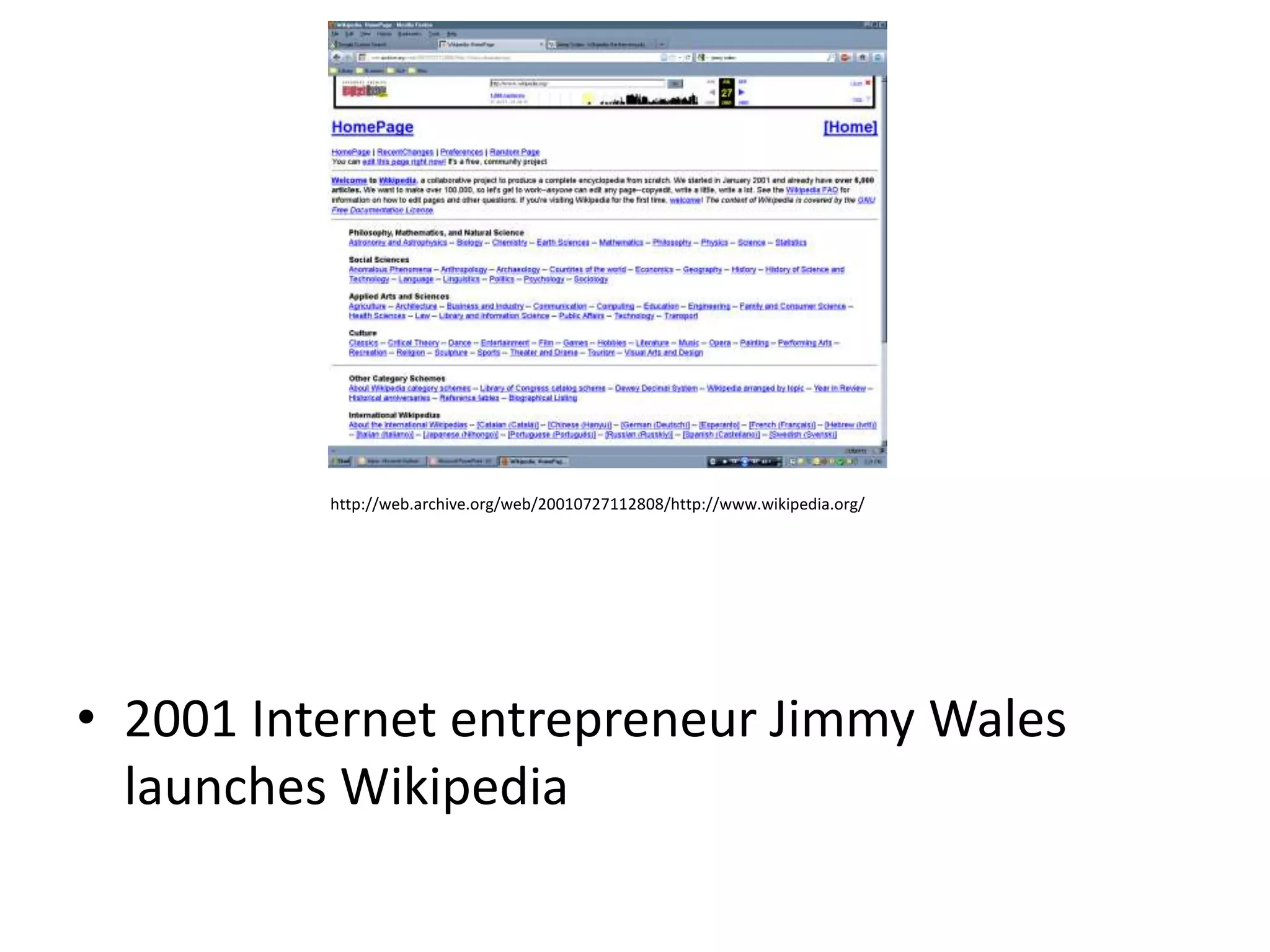 http://web.archive.org/web/20010727112808/http://www.wikipedia.org/




• 2001 Internet entrepreneur Jimmy Wales
  launches Wikipedia
 