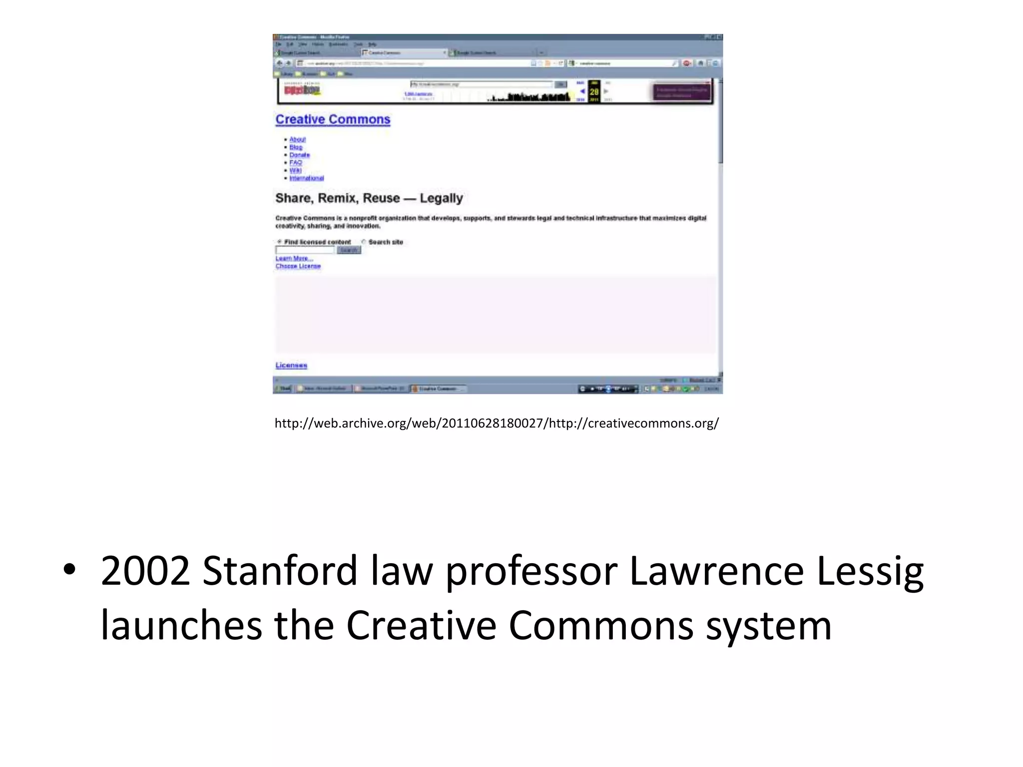 http://web.archive.org/web/20110628180027/http://creativecommons.org/




• 2002 Stanford law professor Lawrence Lessig
  launches the Creative Commons system
 