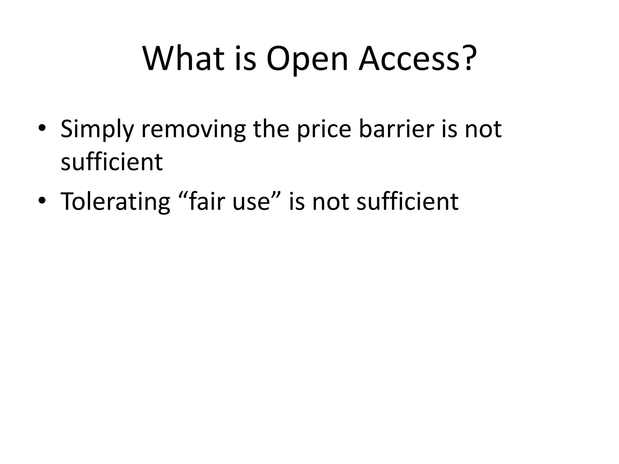 What is Open Access?
• Simply removing the price barrier is not
  sufficient
• Tolerating “fair use” is not sufficient
 