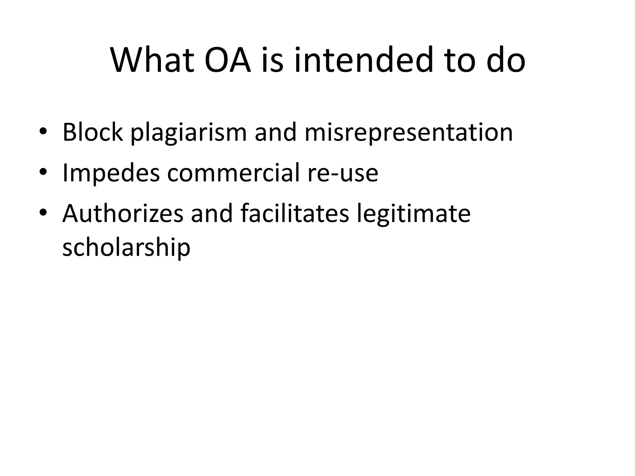 What OA is intended to do
• Block plagiarism and misrepresentation
• Impedes commercial re-use
• Authorizes and facilitates legitimate
  scholarship
 