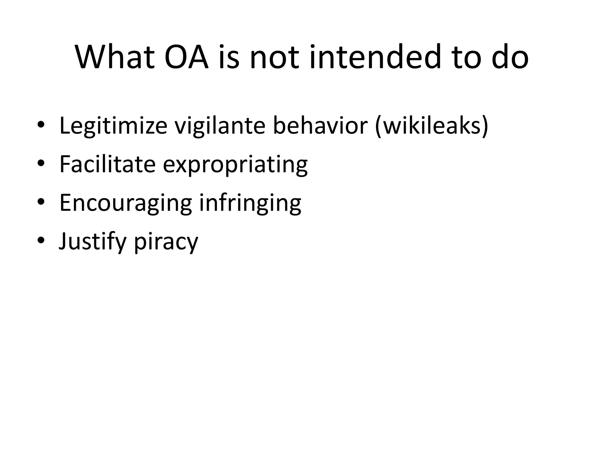 What OA is not intended to do
•   Legitimize vigilante behavior (wikileaks)
•   Facilitate expropriating
•   Encouraging infringing
•   Justify piracy
 