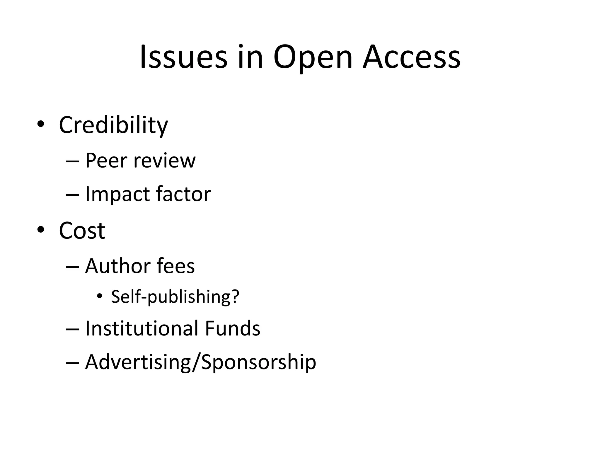 Issues in Open Access
• Credibility
  – Peer review
  – Impact factor
• Cost
  – Author fees
     • Self-publishing?
  – Institutional Funds
  – Advertising/Sponsorship
 