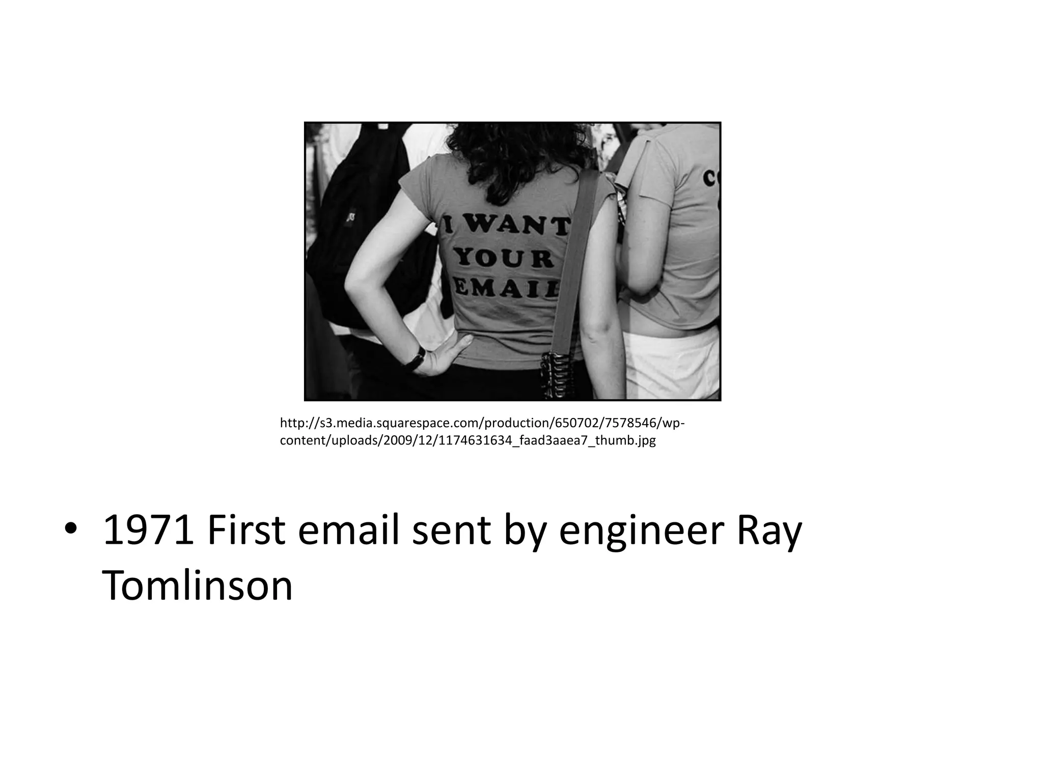 http://s3.media.squarespace.com/production/650702/7578546/wp-
           content/uploads/2009/12/1174631634_faad3aaea7_thumb.jpg




• 1971 First email sent by engineer Ray
  Tomlinson
 