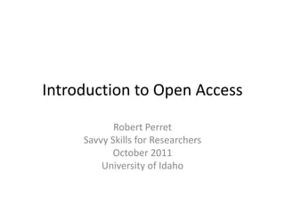 Introduction to Open Access

            Robert Perret
     Savvy Skills for Researchers
           October 2011
         University of Idaho
 