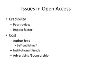 Issues in Open Access
• Credibility
  – Peer review
  – Impact factor
• Cost
  – Author fees
     • Self-publishing?
  – Institutional Funds
  – Advertising/Sponsorship
 
