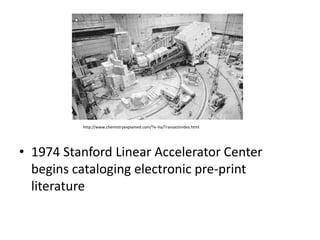 http://www.chemistryexplained.com/Te-Va/Transactinides.html




• 1974 Stanford Linear Accelerator Center
  begins cataloging electronic pre-print
  literature
 