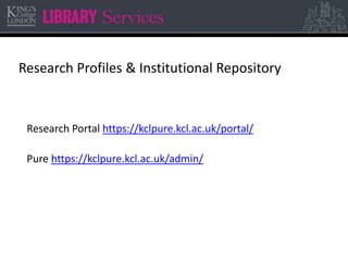 Research Profiles & Institutional Repository 
Research Portal https://kclpure.kcl.ac.uk/portal/ 
Pure https://kclpure.kcl.ac.uk/admin/ 
 
