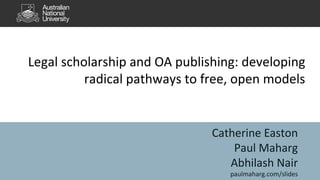 Legal scholarship and OA publishing: developing
radical pathways to free, open models
Catherine Easton
Paul Maharg
Abhilash Nair
paulmaharg.com/slides
 
