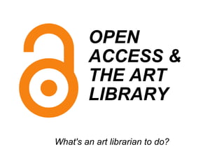 OPEN  ACCESS &  THE ART  LIBRARY    What's an art librarian to do? 