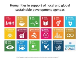 Humanities in support of local and global
sustainable development agendas
http://www.un.org/sustainabledevelopment/sustain...