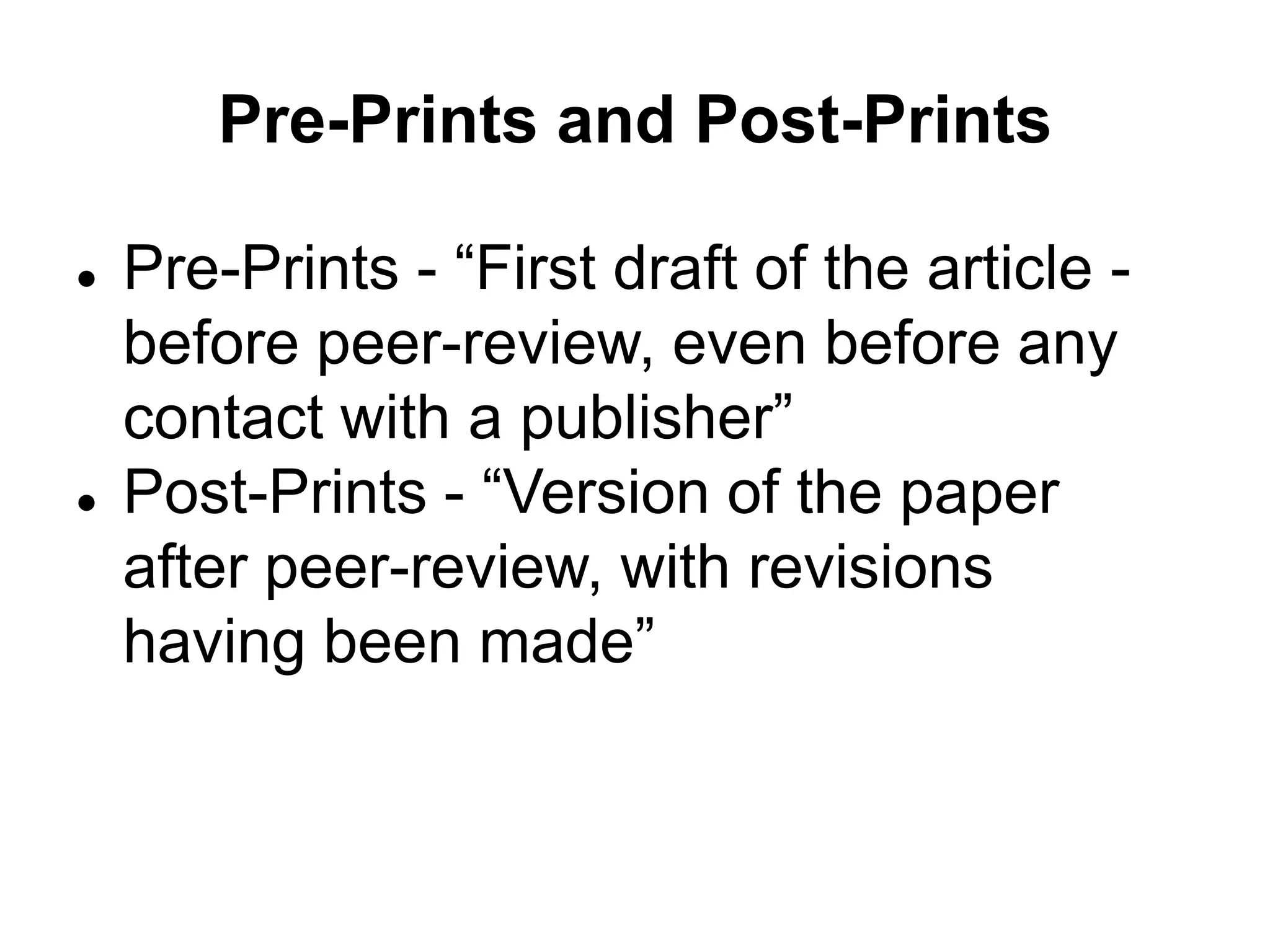 Pre-Prints and Post-Prints
 Pre-Prints - “First draft of the article -
before peer-review, even before any
contact with a publisher”
 Post-Prints - “Version of the paper
after peer-review, with revisions
having been made”
 