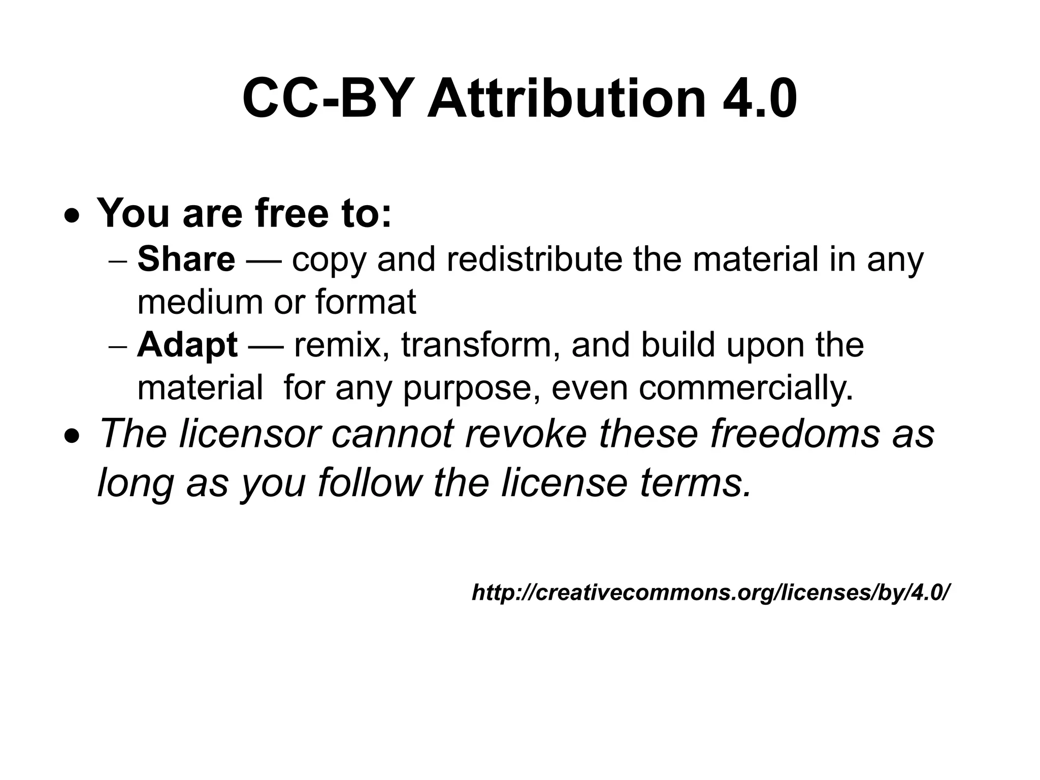 CC-BY Attribution 4.0
http://creativecommons.org/licenses/by/4.0/
 You are free to:
 Share — copy and redistribute the material in any
medium or format
 Adapt — remix, transform, and build upon the
material for any purpose, even commercially.
 The licensor cannot revoke these freedoms as
long as you follow the license terms.
 