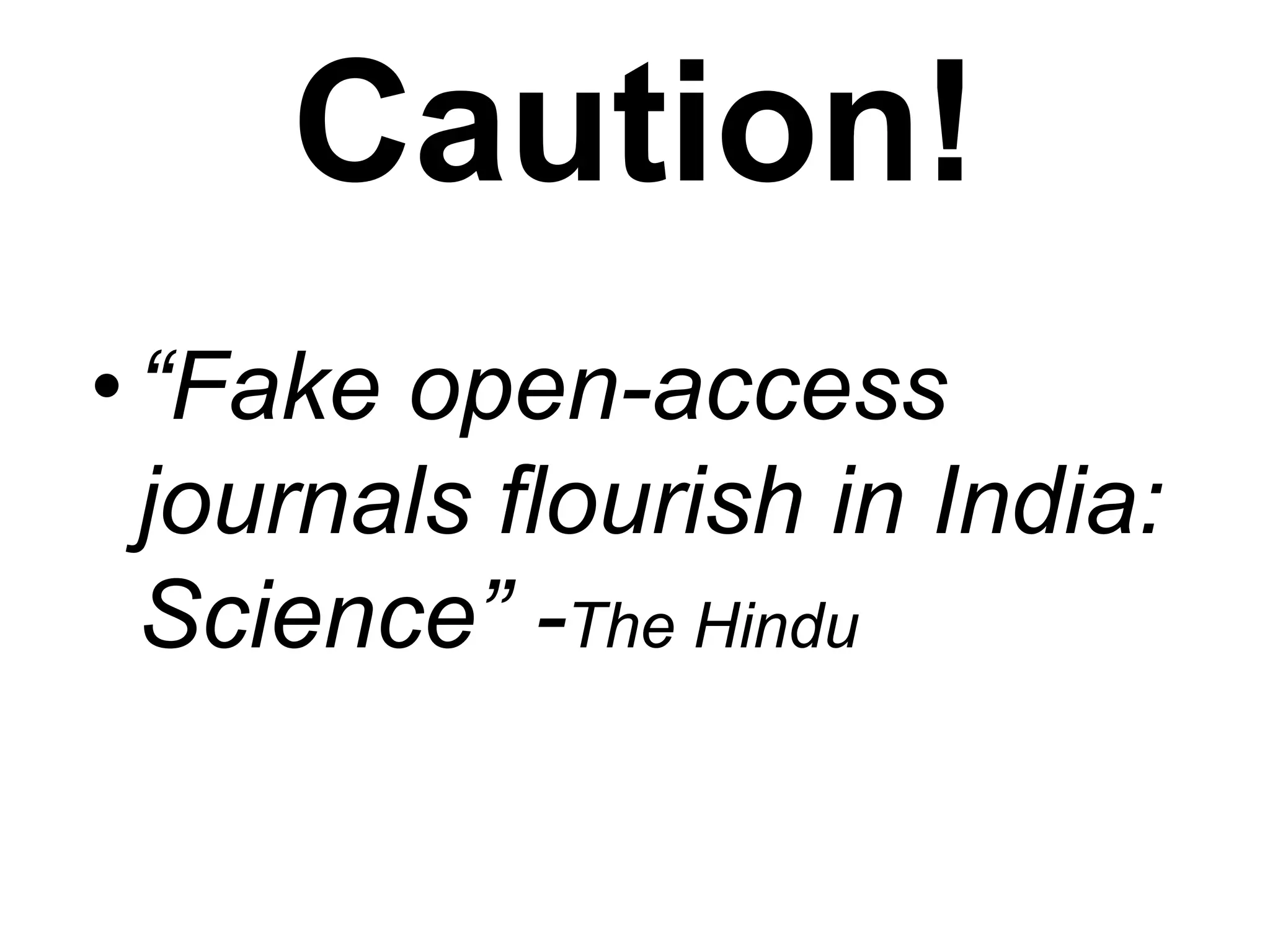 Caution!
•“Fake open-access
journals flourish in India:
Science” -The Hindu
 