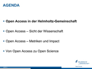 AGENDA
§  Open Access in der Helmholtz-Gemeinschaft
§  Open Access – Sicht der Wissenschaft
§  Open Access – Metriken und Impact
§  Von Open Access zu Open Science
SEITE 3
 