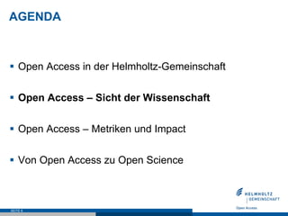 AGENDA
§  Open Access in der Helmholtz-Gemeinschaft
§  Open Access – Sicht der Wissenschaft
§  Open Access – Metriken und Impact
§  Von Open Access zu Open Science
SEITE 6
 