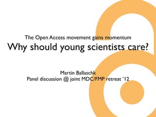 The Open Access movement gains momentum
Why should young scientists care?
                   Martin Ballaschk
    panel discussion @ joint MDC/FMP retreat ’12
 