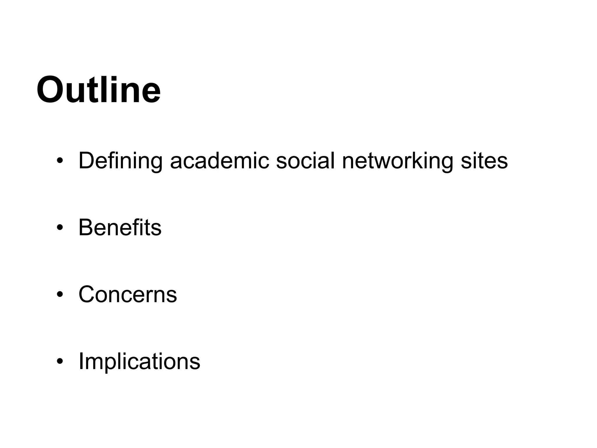 Outline
• Defining academic social networking sites
• Benefits
• Concerns
• Implications
 