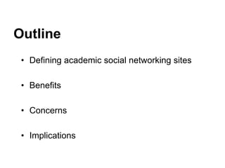 Outline
• Defining academic social networking sites
• Benefits
• Concerns
• Implications
 