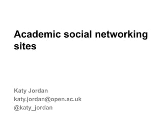 Academic social networking
sites
Katy Jordan
katy.jordan@open.ac.uk
@katy_jordan
 