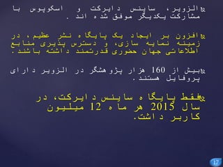 17
،‫الزویر‬‫ساینس‬‫دایرکت‬‫و‬‫اسکوپوس‬‫با‬
‫مشارکت‬‫یکدیگر‬‫موفق‬‫شده‬‫اند‬.
‫افزون‬‫بر‬‫ایجاد‬‫یک‬‫پایگاه‬‫نشر‬،‫عظیم‬‫در‬
‫زمینه‬‫نمایه‬،‫سازی‬‫و‬‫دسترس‬‫پذیری‬‫منابع‬
‫اطالعاتی‬‫جهان‬‫حضوری‬‫قدرتمند‬‫داشته‬‫باشند‬.
‫از‬ ‫بیش‬160‫دارای‬ ‫الزویر‬ ‫در‬ ‫پژوهشگر‬ ‫هزار‬
‫هستند‬ ‫پروفایل‬.
‫در‬ ،‫دایرکت‬ ‫ساینس‬ ‫پایگاه‬ ‫فقط‬
‫سال‬2015‫ماه‬ ‫هر‬12‫میلیون‬
‫داشت‬ ‫کاربر‬.
 