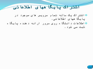 24
‫در‬ ‫موجود‬ ‫های‬ ‫سرویس‬ ‫تمام‬ ‫ساله‬ ‫یک‬ ‫اشتراک‬
‫اطالعاتی‬ ‫پایگاههای‬.
‫پایگاه‬ ‫دهنده‬ ‫ارائه‬ ‫سرور‬ ‫روی‬ ‫دانشگاه‬ ‫اطالعات‬
‫شود‬ ‫می‬ ‫ثبت‬.
‫اطالعاتی‬ ‫پایگاههای‬ ‫اشتراک‬
 
