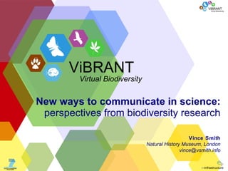 New ways to communicate in science: perspectives from biodiversity research Vince Smith Natural History Museum, London [email_address] ViBRANT Virtual Biodiversity 