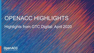 Highlights from GTC Digital: April 2020
OPENACC HIGHLIGHTS
 