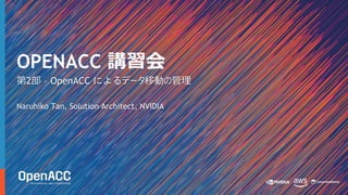 第2部 – OpenACC によるデータ移動の管理
Naruhiko Tan, Solution Architect, NVIDIA
OPENACC 講習会
 