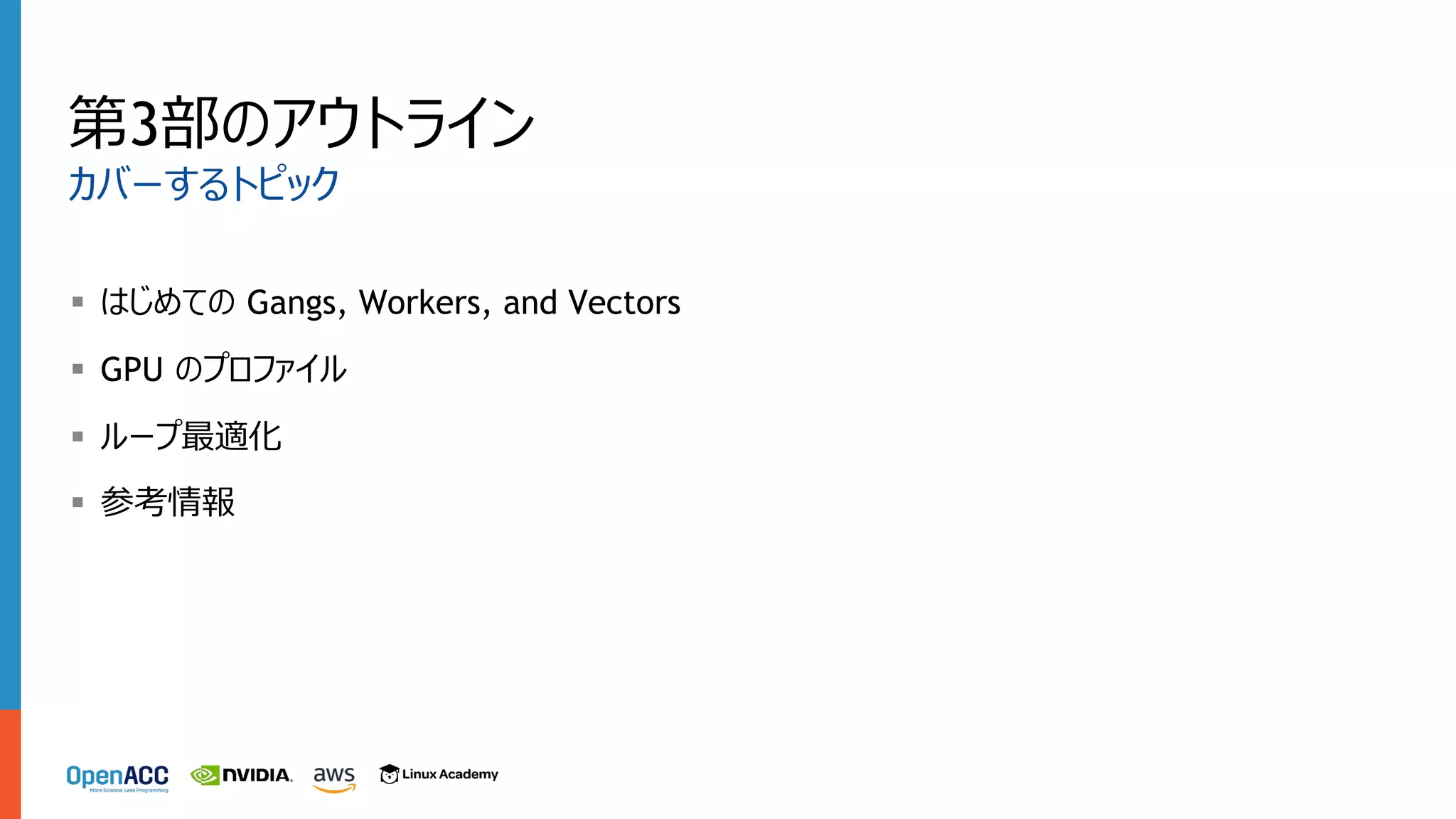 第3部のアウトライン
カバーするトピック
§ はじめての Gangs, Workers, and Vectors
§ GPU のプロファイル
§ ループ最適化
§ 参考情報
 