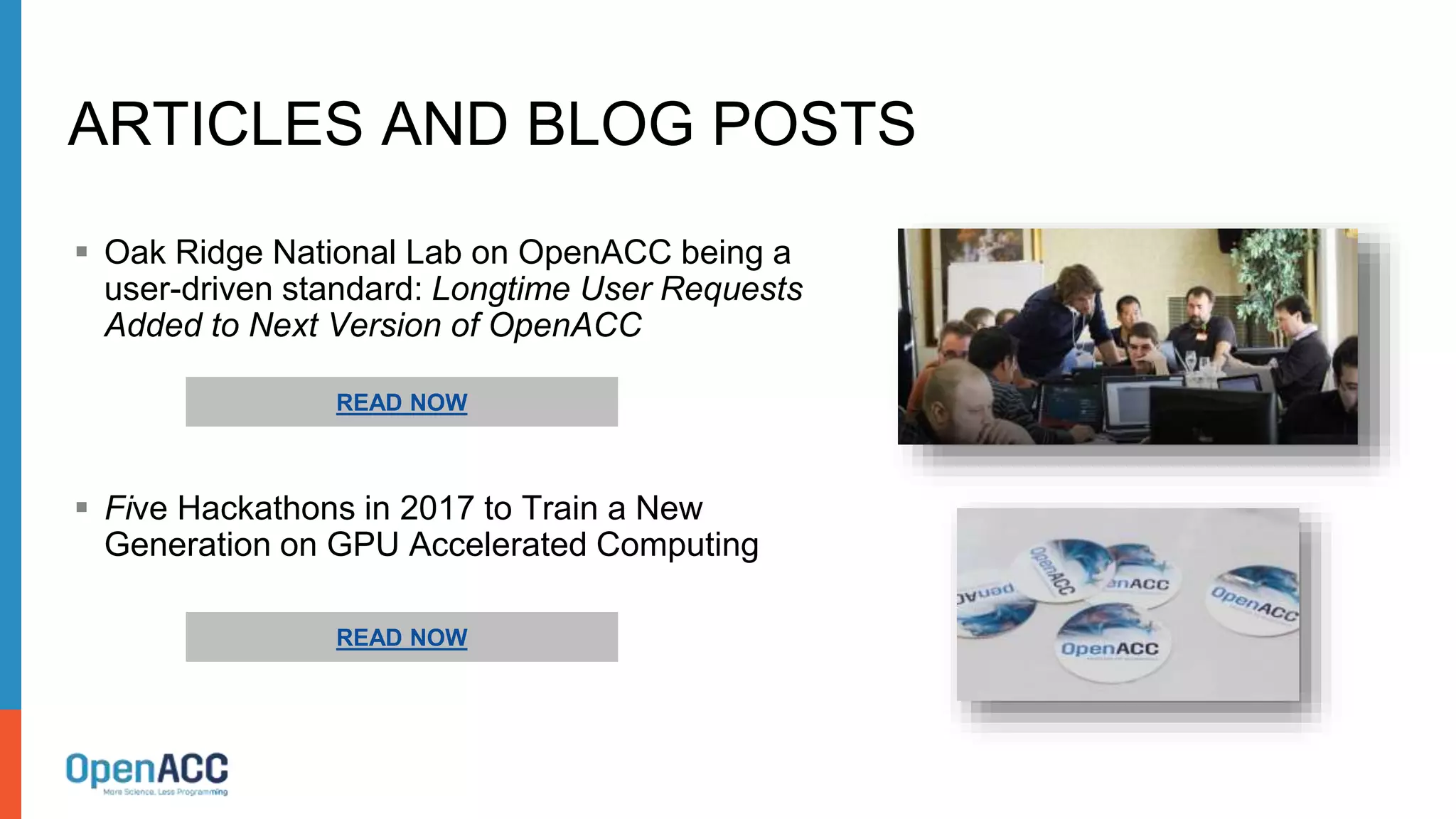  Oak Ridge National Lab on OpenACC being a
user-driven standard: Longtime User Requests
Added to Next Version of OpenACC
 Five Hackathons in 2017 to Train a New
Generation on GPU Accelerated Computing
ARTICLES AND BLOG POSTS
READ NOW
READ NOW
 