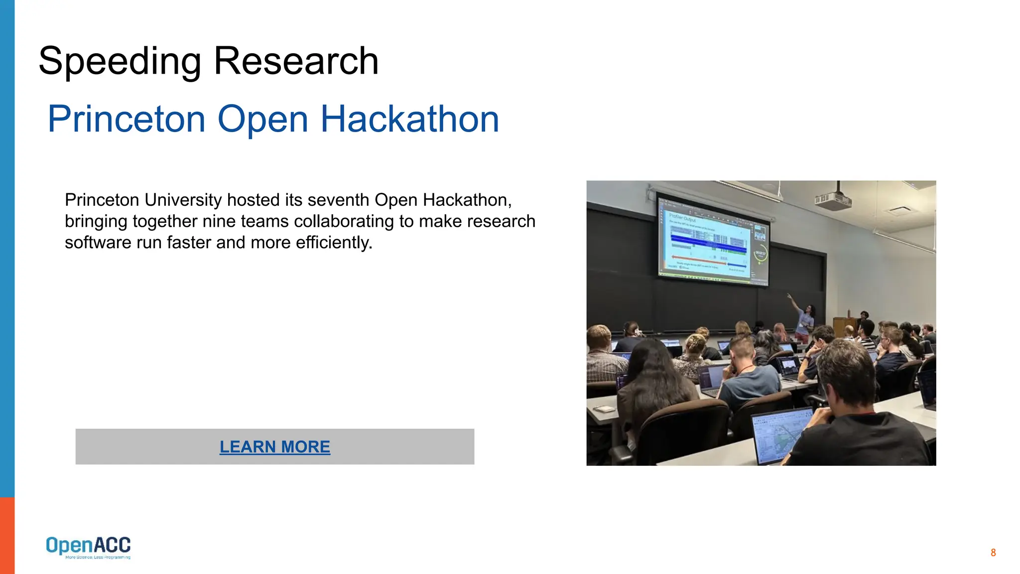 8
LEARN MORE
Princeton University hosted its seventh Open Hackathon,
bringing together nine teams collaborating to make research
software run faster and more efficiently.
Speeding Research
Princeton Open Hackathon
 