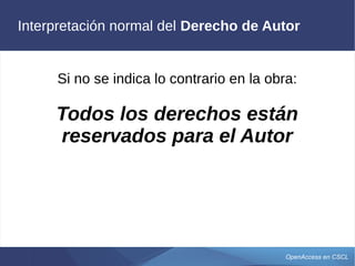OpenAccess en CSCL
Interpretación normal del Derecho de Autor
Si no se indica lo contrario en la obra:
Todos los derechos están
reservados para el Autor
 
