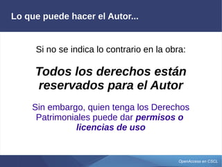 OpenAccess en CSCL
Lo que puede hacer el Autor...
Si no se indica lo contrario en la obra:
Todos los derechos están
reservados para el Autor
Sin embargo, quien tenga los Derechos
Patrimoniales puede dar permisos o
licencias de uso
 
