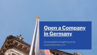 Open a Company
in Germany
A presentation brought to you by
LawyersGermany.com
 