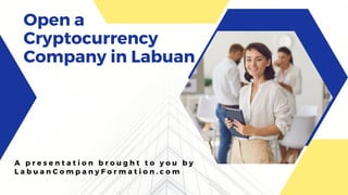Open a
Cryptocurrency
Company in Labuan
A p r e s e n t a t i o n b r o u g h t t o y o u b y
L a b u a n C o m p a n y F o r m a t i o n . c o m
 