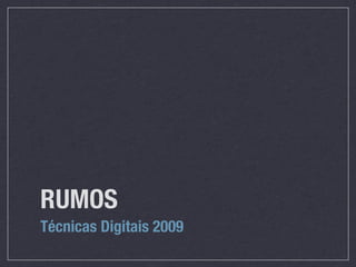 RUMOS
Técnicas Digitais 2009
 