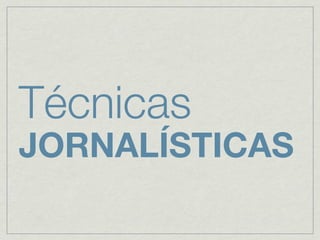 Técnicas
JORNALÍSTICAS
 