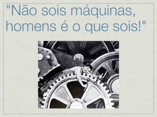 "Não sois máquinas,
homens é o que sois!"
 