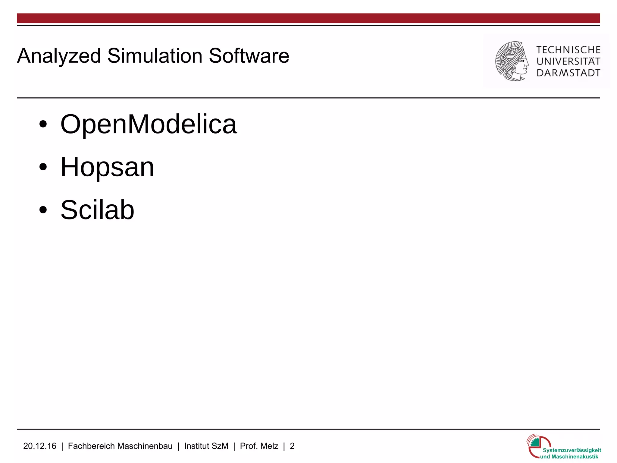 20.12.16 | Fachbereich Maschinenbau | Institut SzM | Prof. Melz | 2
Analyzed Simulation Software
● OpenModelica
● Hopsan
● Scilab
 